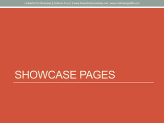 SHOWCASE PAGES
LinkedIn For Business | JoAnne Funch | www.linkedinforbusiness.net | www.marketingdish.com
 