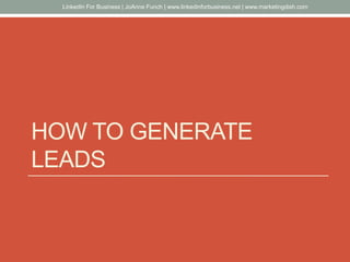 HOW TO GENERATE
LEADS
LinkedIn For Business | JoAnne Funch | www.linkedinforbusiness.net | www.marketingdish.com
 