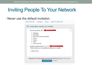 Inviting People To Your Network
• Never use the default invitation
LinkedIn For Business | JoAnne Funch | www.linkedinforbusiness.net | www.marketingdish.com
 
