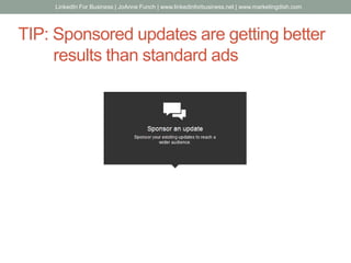 TIP: Sponsored updates are getting better
results than standard ads
LinkedIn For Business | JoAnne Funch | www.linkedinforbusiness.net | www.marketingdish.com
 