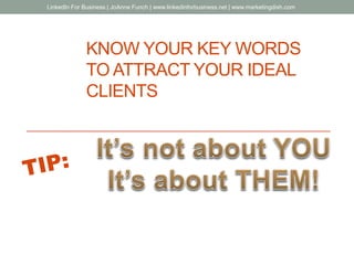 KNOW YOUR KEY WORDS
TO ATTRACT YOUR IDEAL
CLIENTS
LinkedIn For Business | JoAnne Funch | www.linkedinforbusiness.net | www.marketingdish.com
 