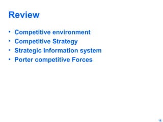 Review
•
•
•
•

Competitive environment
Competitive Strategy
Strategic Information system
Porter competitive Forces

16

 