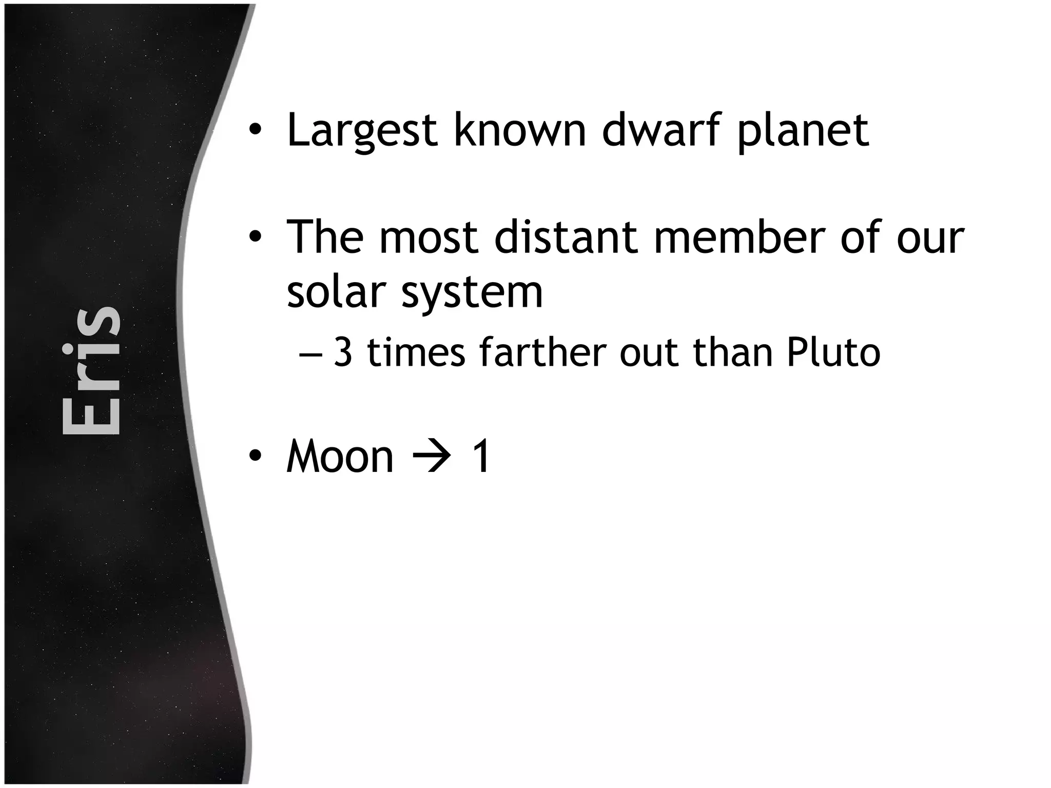 Eris

• Largest known dwarf planet
• The most distant member of our
solar system
– 3 times farther out than Pluto

• Moon  1

 
