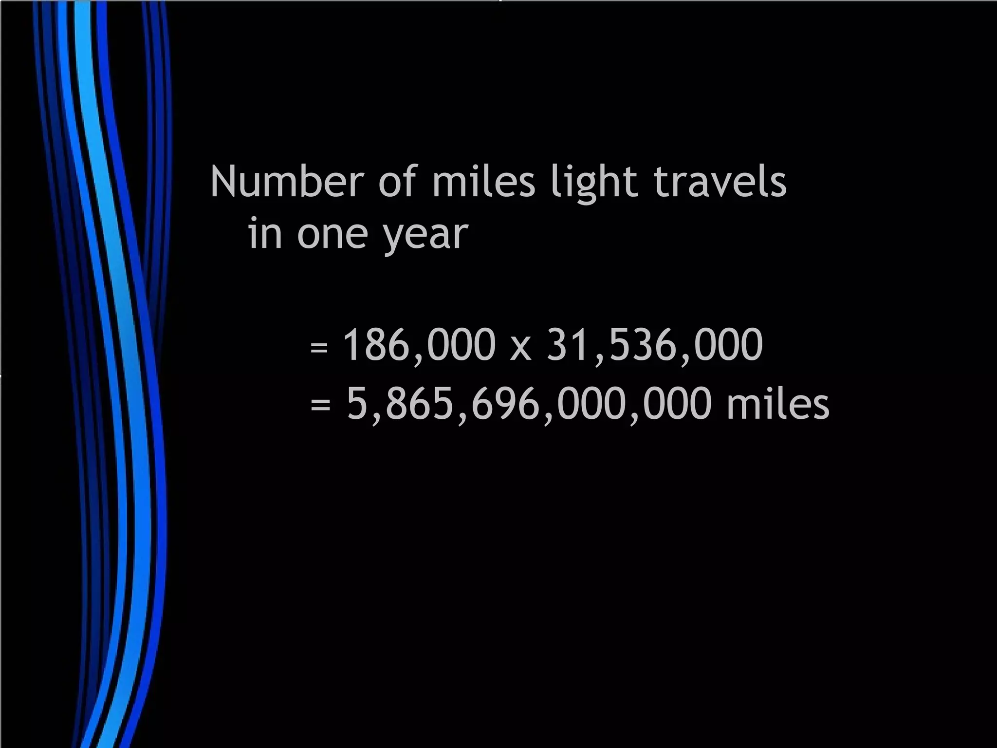 Number of miles light travels
in one year
= 186,000 x 31,536,000

= 5,865,696,000,000 miles

 