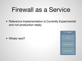 Firewall as a Service
• Reference Implementation is Currently Experimental
and not production ready
• Whats next?
L3 Agent...