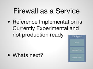 Firewall as a Service
• Reference Implementation is
Currently Experimental and
not production ready
• Whats next?
L3 Agent
Router
Metadata Proxy
Firewall Driver
 