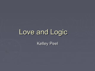 Love and LogicLove and Logic
Kelley PeelKelley Peel
 