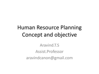 Human Resource Planning
Concept and objective
Aravind.T.S
Assist.Professor
aravindcanon@gmail.com
 