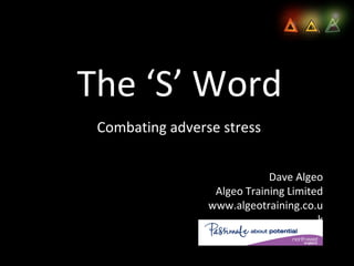The ‘S’ Word Combating adverse stress Dave Algeo Algeo Training Limited www.algeotraining.co.uk 
