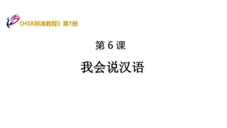 第 6 课
我会说汉语
《HSK标准教程》第1册
 