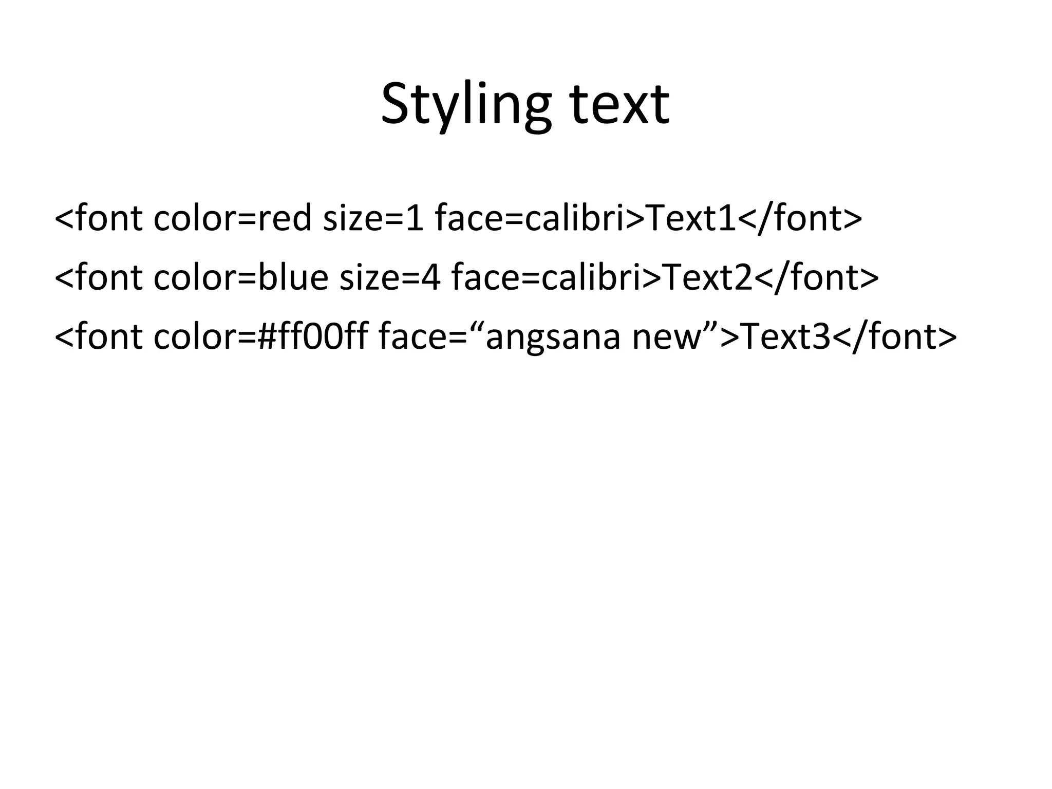 Styling text
<font color=red size=1 face=calibri>Text1</font>
<font color=blue size=4 face=calibri>Text2</font>
<font color=#ff00ff face=“angsana new”>Text3</font>
 