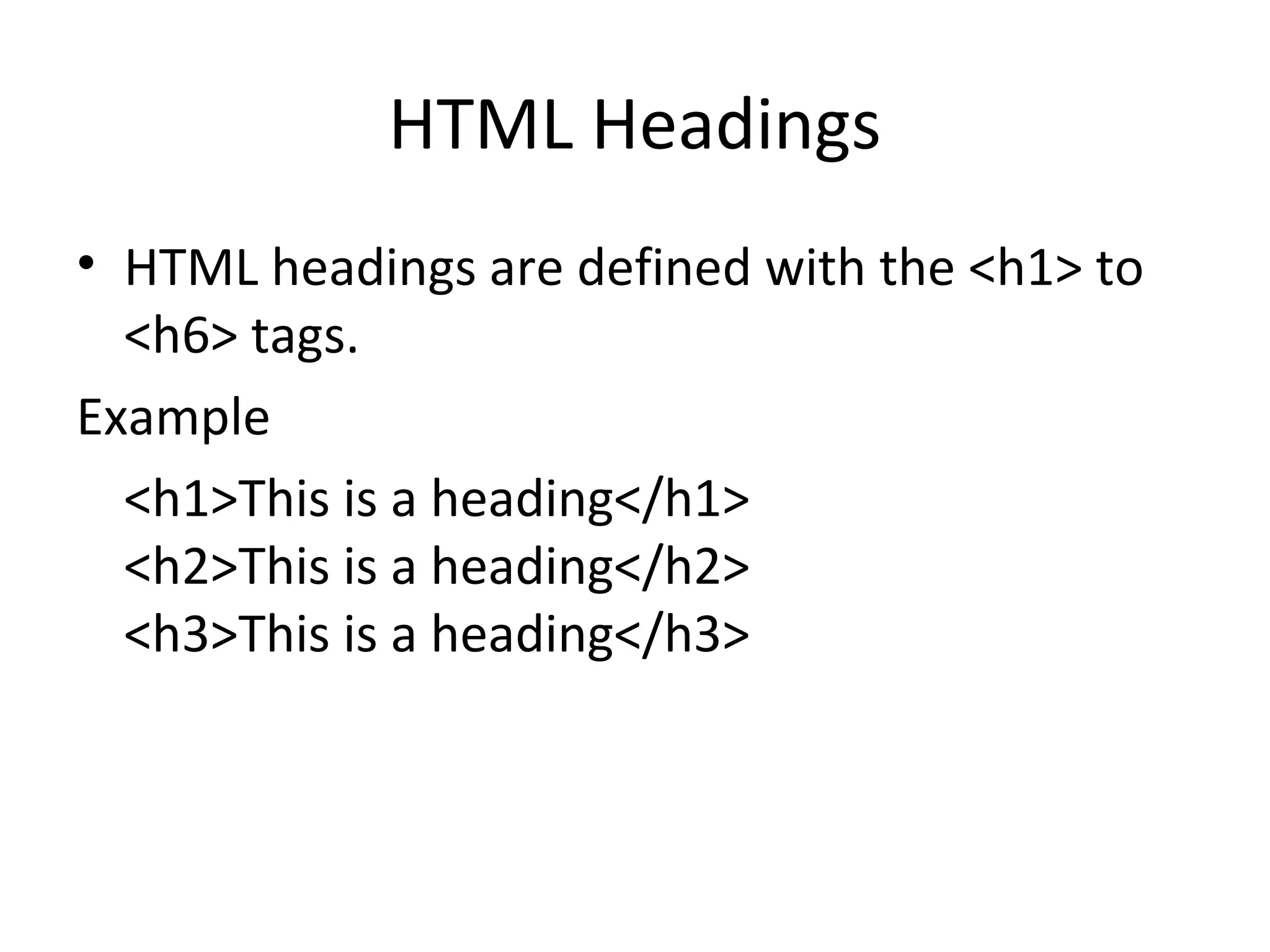 HTML Headings
• HTML headings are defined with the <h1> to
<h6> tags.
Example
<h1>This is a heading</h1>
<h2>This is a heading</h2>
<h3>This is a heading</h3>
 