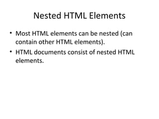 Nested HTML Elements
• Most HTML elements can be nested (can
contain other HTML elements).
• HTML documents consist of nested HTML
elements.
 