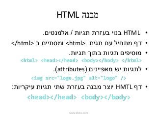HTML ‫מבנה‬
•HTML‫תגיות‬ ‫בעזרת‬ ‫בנוי‬/‫אלמנטים‬.
•‫תגית‬ ‫עם‬ ‫מתחיל‬ ‫דף‬<html>‫ב‬ ‫ומסתיים‬</html>
•‫תגיות‬ ‫בתוך‬ ‫תג...