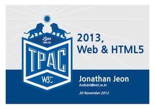 2013,
    Web & HTML5

    Jonathan Jeon
    hollobit@etri.re.kr

    30 November 2012

1
 