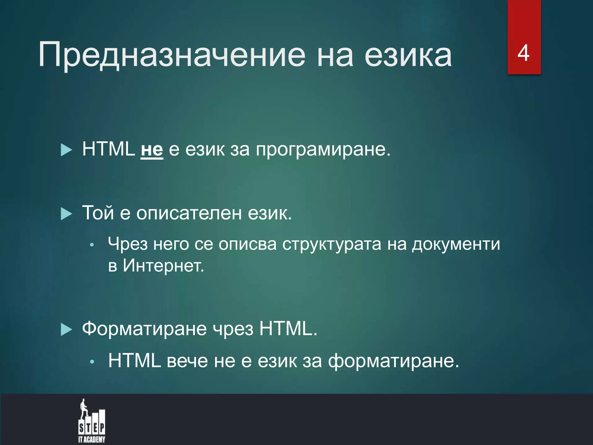 Предназначение на езика
 HTML не е език за програмиране.
 Той е описателен език.
• Чрез него се описва структурата на документи
в Интернет.
 Форматиране чрез HTML.
• HTML вече не е език за форматиране.
4
 