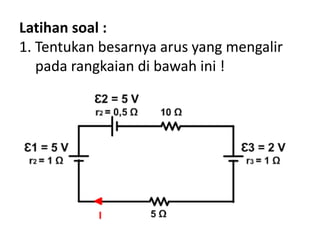 Latihan soal :
1. Tentukan besarnya arus yang mengalir
pada rangkaian di bawah ini !
 