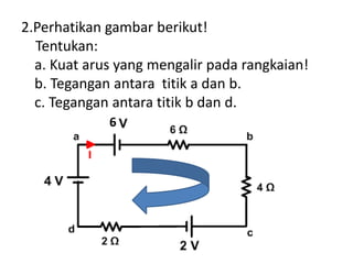 2.Perhatikan gambar berikut!
Tentukan:
a. Kuat arus yang mengalir pada rangkaian!
b. Tegangan antara titik a dan b.
c. Tegangan antara titik b dan d.
6
 
