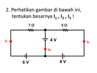 2. Perhatikan gambar di bawah ini,
tentukan besarnya I1 , I2 , I3 !
 