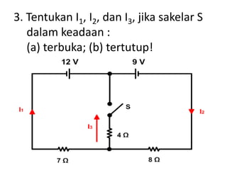 3. Tentukan I1, I2, dan I3, jika sakelar S
dalam keadaan :
(a) terbuka; (b) tertutup!
 