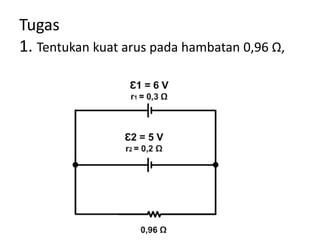 Tugas
1. Tentukan kuat arus pada hambatan 0,96 Ω,
 