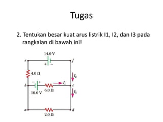 Tugas
2. Tentukan besar kuat arus listrik I1, I2, dan I3 pada
rangkaian di bawah ini!
 