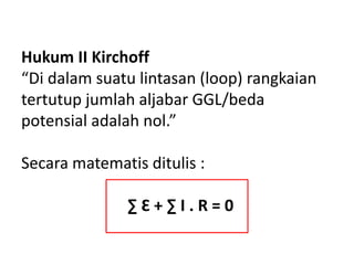 Hukum II Kirchoff
“Di dalam suatu lintasan (loop) rangkaian
tertutup jumlah aljabar GGL/beda
potensial adalah nol.”
Secara matematis ditulis :
∑ Ԑ + ∑ I . R = 0
 