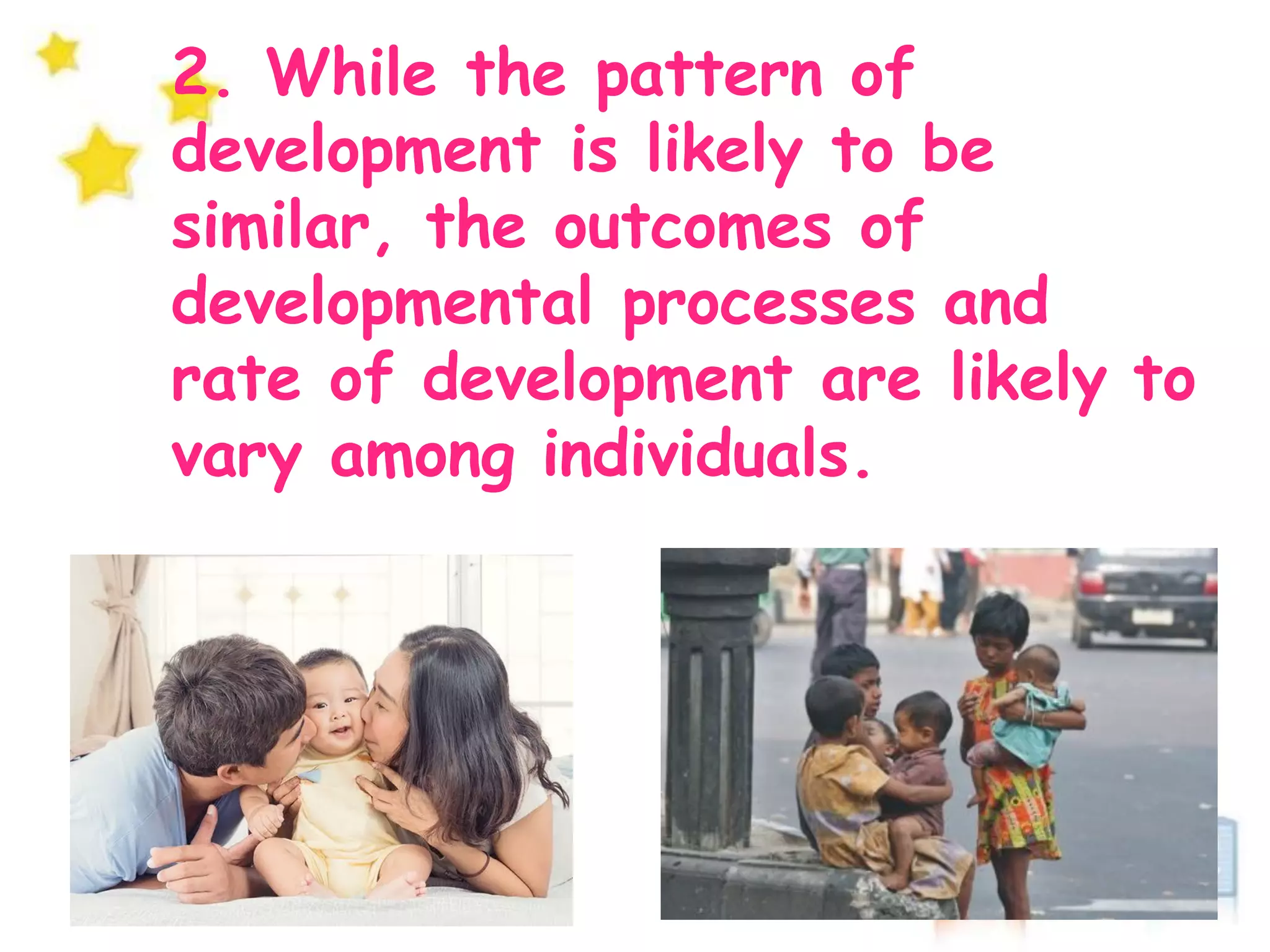 2. While the pattern of
development is likely to be
similar, the outcomes of
developmental processes and
rate of development are likely to
vary among individuals.
 