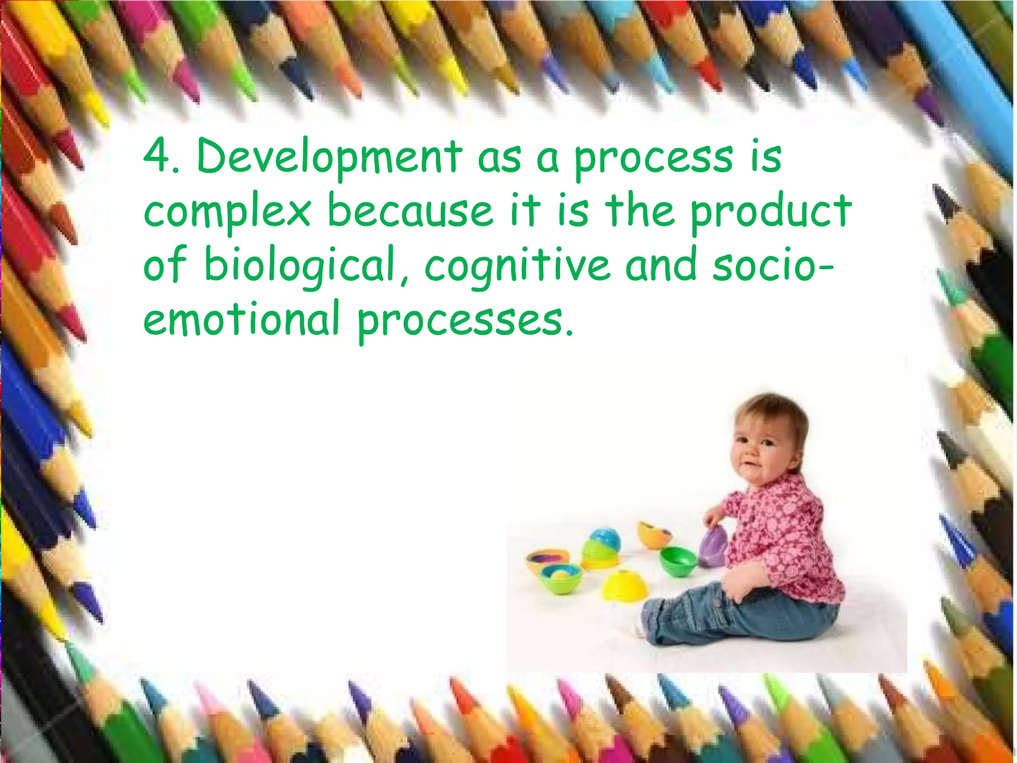 4. Development as a process is
complex because it is the product
of biological, cognitive and socio-
emotional processes.
 