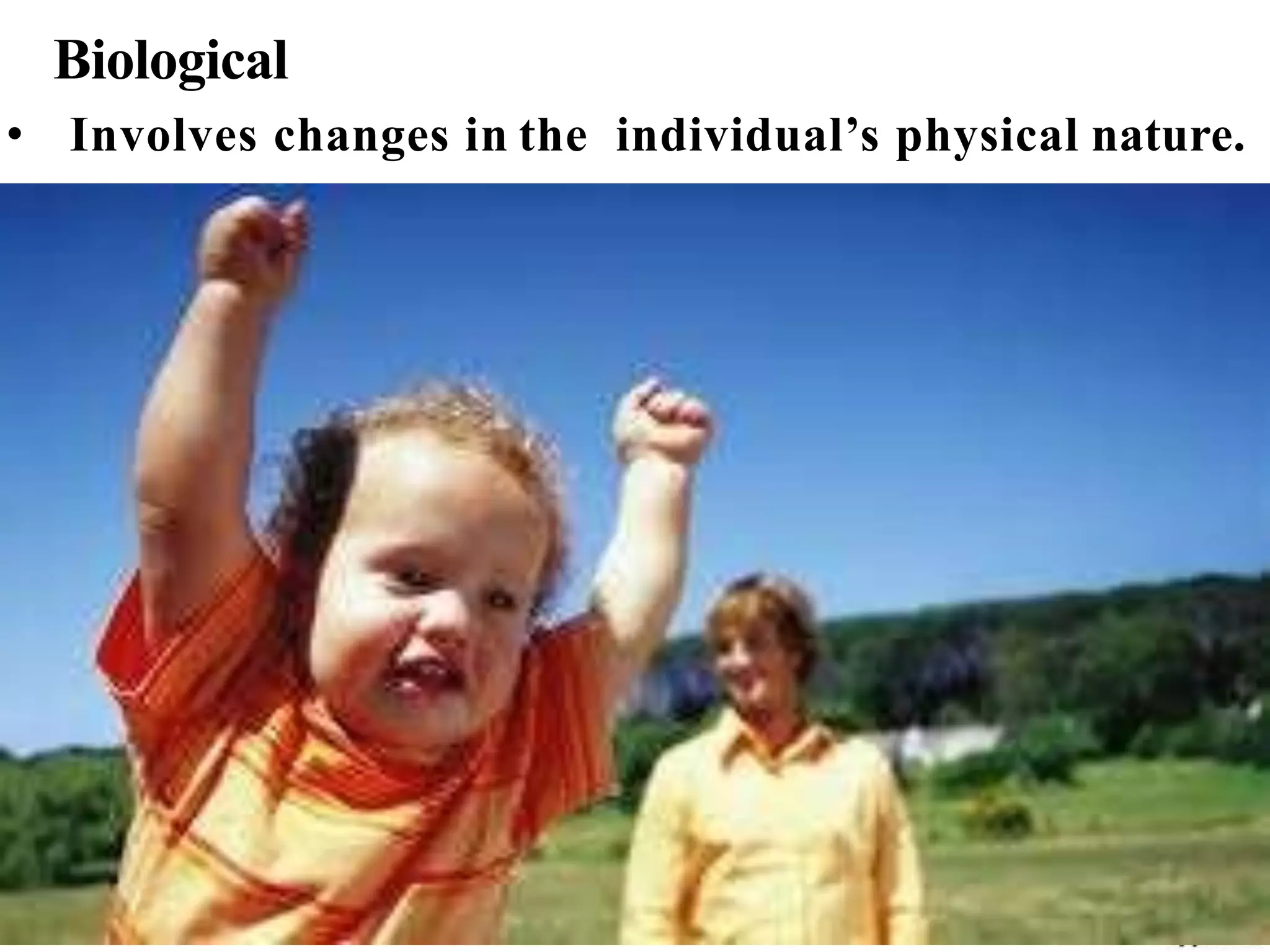 Biological
• Involves changes in the individual’s physical nature.
 