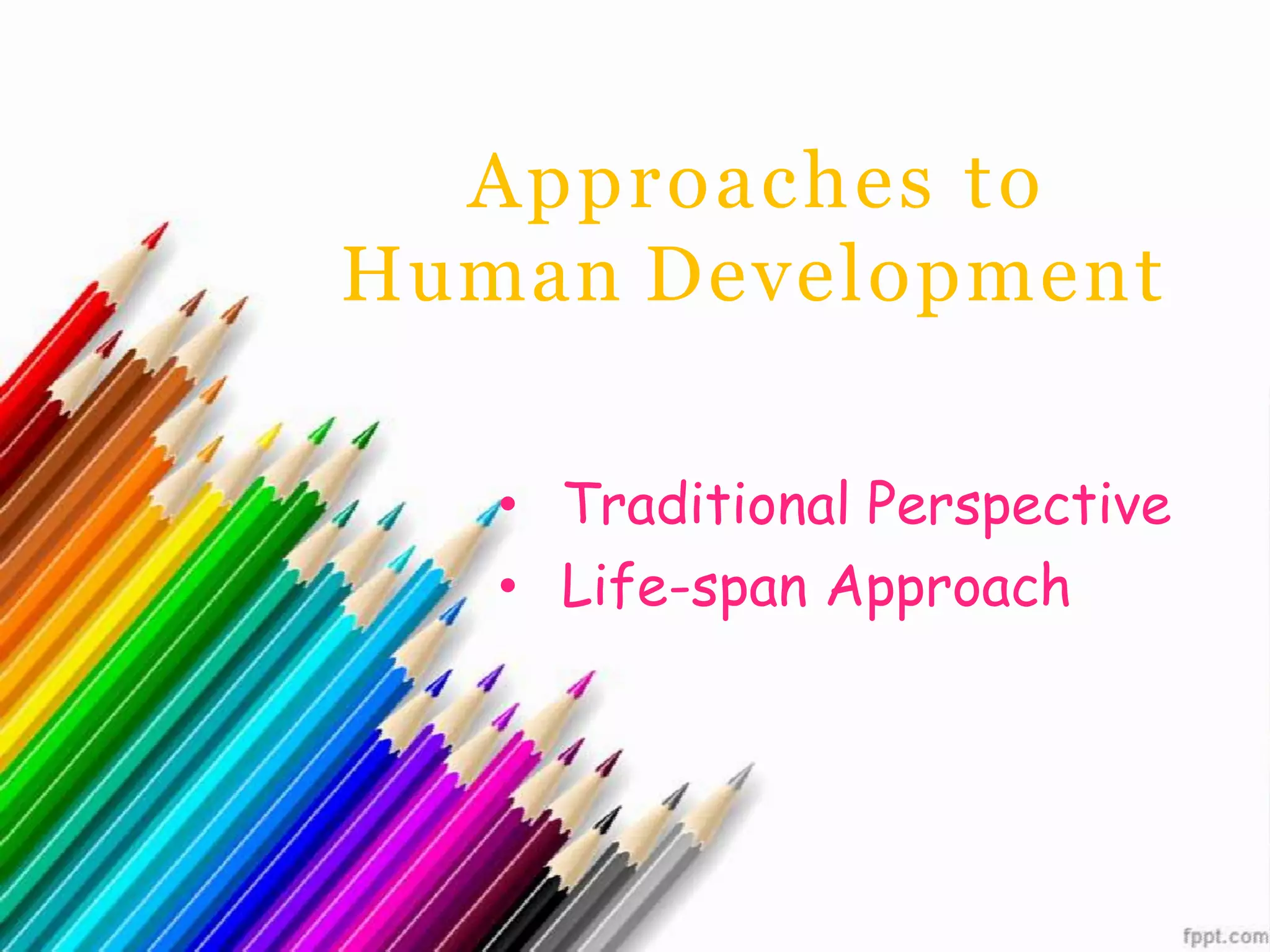 • Traditional Perspective
• Life-span Approach
Approaches to
Human Development
 