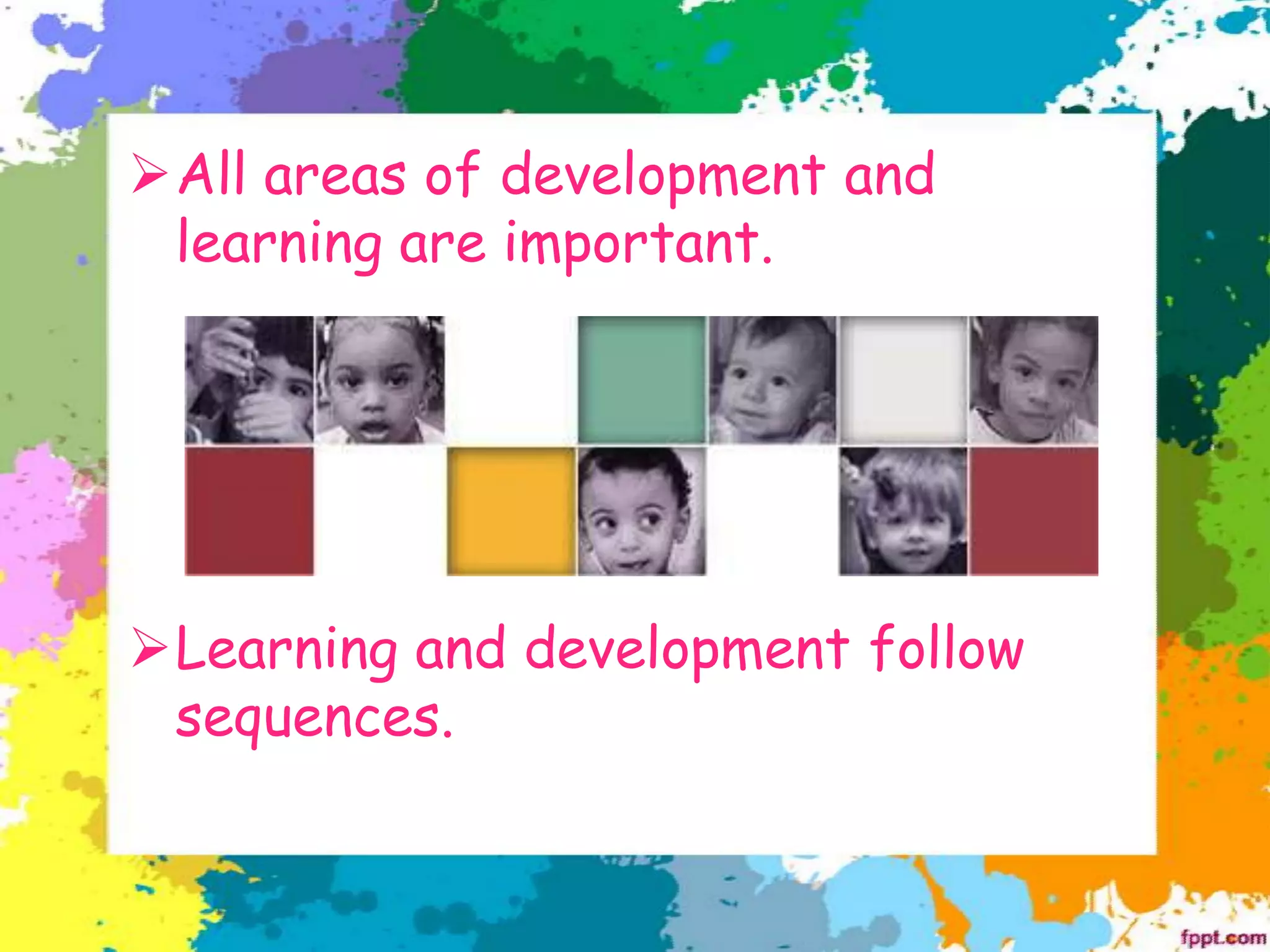 ➢All areas of development and
learning are important.
➢Learning and development follow
sequences.
 