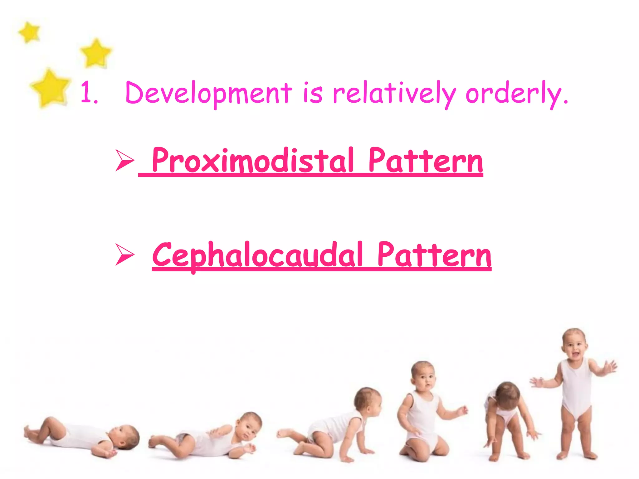 1. Development is relatively orderly.
➢ Proximodistal Pattern
➢ Cephalocaudal Pattern
 