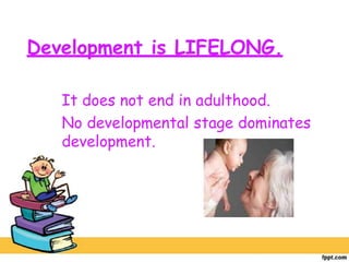 Development is LIFELONG.
It does not end in adulthood.
No developmental stage dominates
development.
 