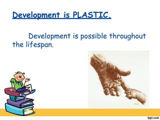 Development is PLASTIC.
Development is possible throughout
the lifespan.
 