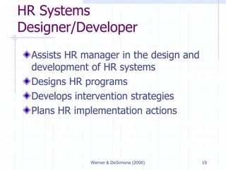 Werner & DeSimone (2006) 19
HR Systems
Designer/Developer
Assists HR manager in the design and
development of HR systems
Designs HR programs
Develops intervention strategies
Plans HR implementation actions
 
