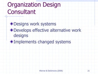 Werner & DeSimone (2006) 21
Organization Design
Consultant
Designs work systems
Develops effective alternative work
designs
Implements changed systems
 
