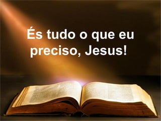 És tudo o que eu
preciso, Jesus!
 