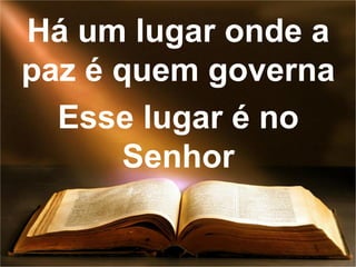 Há um lugar onde a
paz é quem governa
Esse lugar é no
Senhor
 