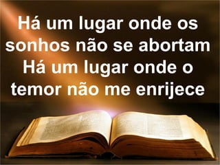 Há um lugar onde os
sonhos não se abortam
Há um lugar onde o
temor não me enrijece
 