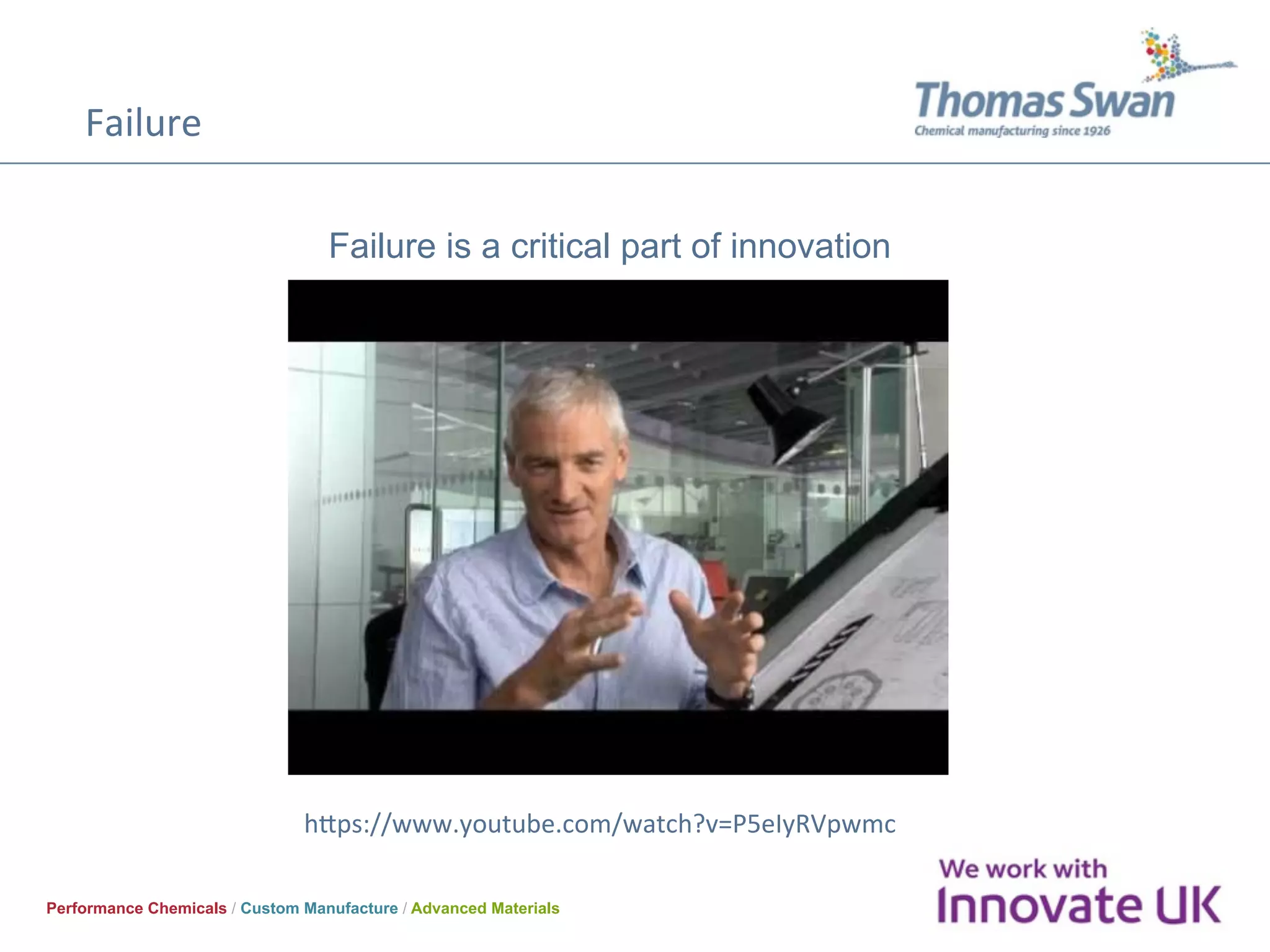Failure	
Performance Chemicals / Custom Manufacture / Advanced Materials
Failure is a critical part of innovation
hVps://www.youtube.com/watch?v=P5eIyRVpwmc	
 