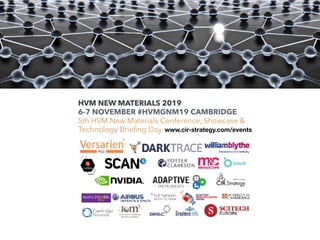 HVM NEW MATERIALS 2019  
6-7 NOVEMBER #HVMGNM19 CAMBRIDGE
5th HVM New Materials Conference, Showcase &
Technology Brieﬁng Day www.cir-strategy.com/events
 