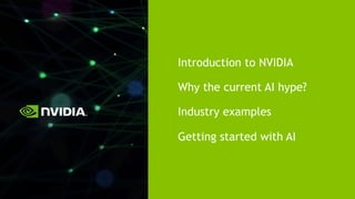 Introduction to NVIDIA
Why the current AI hype?
Industry examples
Getting started with AI
 