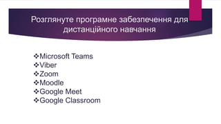 Розглянуте програмне забезпечення для
дистанційного навчання
Microsoft Teams
Viber
Zoom
Moodle
Google Meet
Google Classroom
 