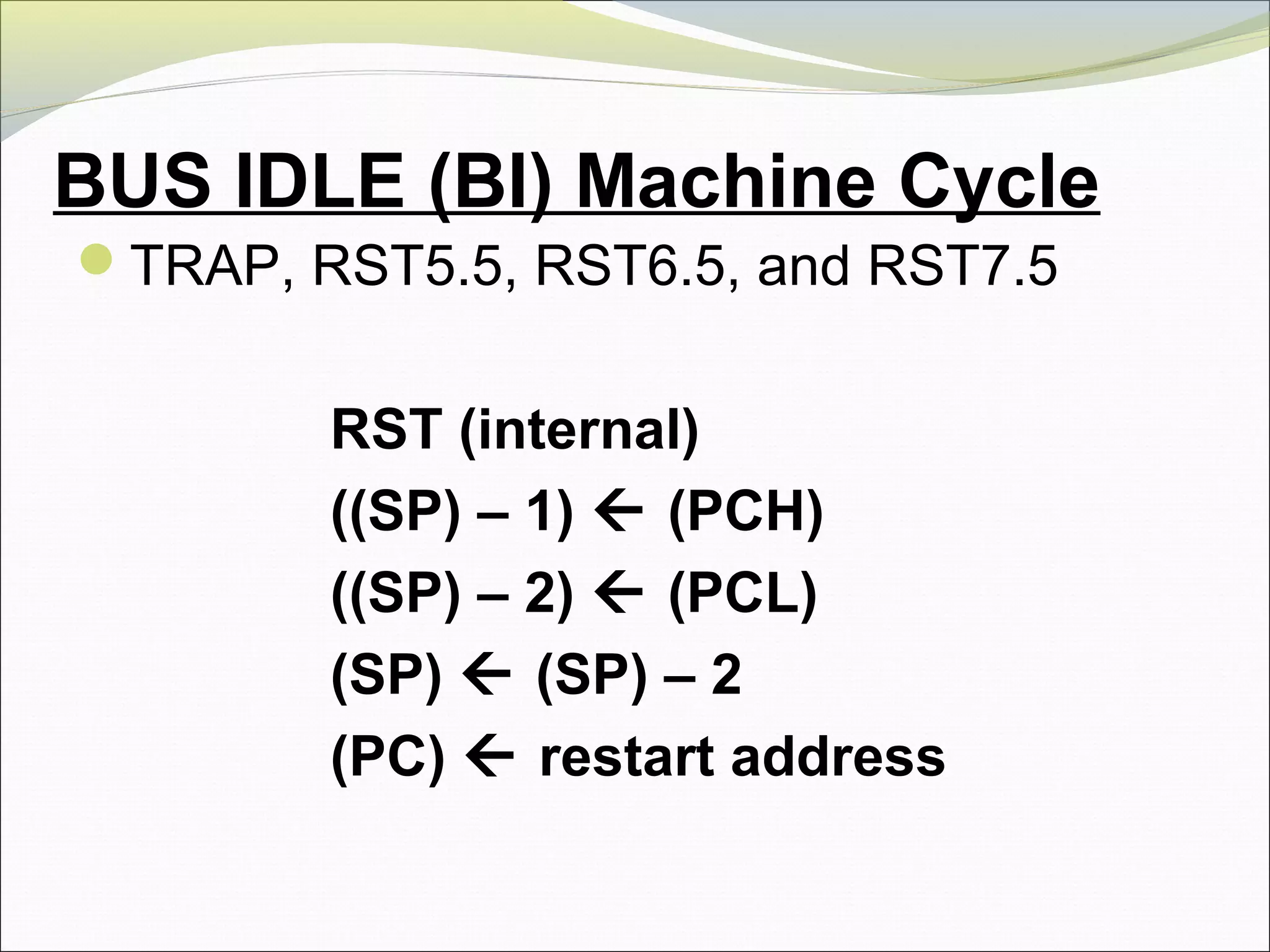 BUS IDLE (BI) Machine Cycle
TRAP, RST5.5, RST6.5, and RST7.5
RST (internal)
((SP) – 1)  (PCH)
((SP) – 2)  (PCL)
(SP)  (SP) – 2
(PC)  restart address
 