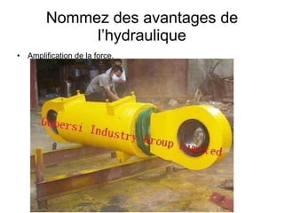 Nommez des avantages de l’hydraulique Amplification de la force.  