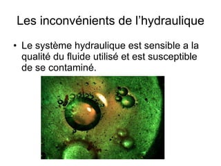 Les inconvénients de l’hydraulique Le système hydraulique est sensible a la qualité du fluide utilisé et est susceptible de se contaminé. 