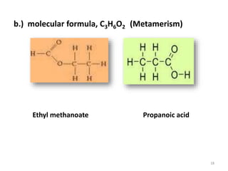 18
b.) molecular formula, C3H6O2 (Metamerism)
Ethyl methanoate Propanoic acid
 