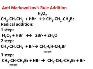 Radical addition:
1 step:
H2O2 + HBr ↔ 2Br· + 2H2O
2 step:
CH3-CH₌CH2 + Br·→ CH3-CH-CH2Br
3 step:
CH3-CH-CH2Br + HBr → CH3-CH2-CH2Br + Br·
Anti Markovnikov’s Rule Addition
H2O2
CH3-CH₌CH2 + HBr ↔ CH3-CH2-CH2Br
(radical)
·
·
(radical)
 