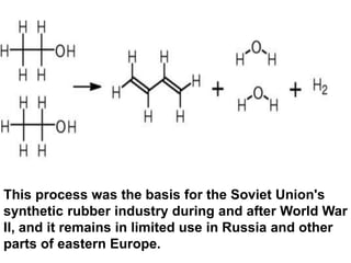This process was the basis for the Soviet Union's
synthetic rubber industry during and after World War
II, and it remains in limited use in Russia and other
parts of eastern Europe.
 